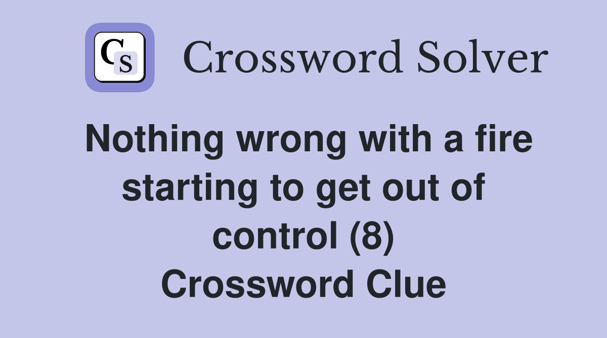 Nothing wrong with a fire starting to get out of control (8) Crossword Clue Answers